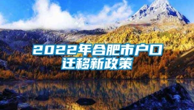 2022年合肥市户口迁移新政策