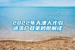 2022年天津人才引进落户政策秒批解读