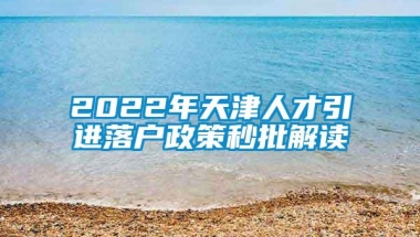 2022年天津人才引进落户政策秒批解读