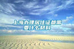 上海办理居住证都需要什么材料