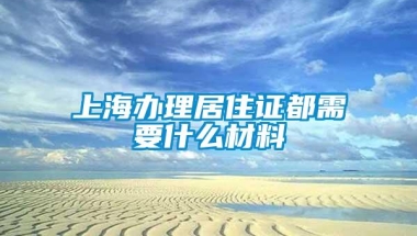 上海办理居住证都需要什么材料