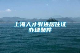 上海人才引进居住证办理条件