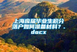 上海应届毕业生积分落户如何准备材料？.docx