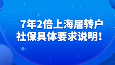 2021上海落户政策,7年2倍上海居住证转上海户口社保具体要求说明！