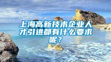 上海高新技术企业人才引进都有什么要求呢？