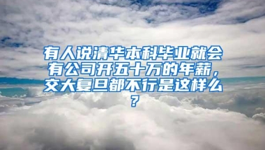 有人说清华本科毕业就会有公司开五十万的年薪，交大复旦都不行是这样么？