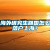 海外研究生回国怎么落户上海？