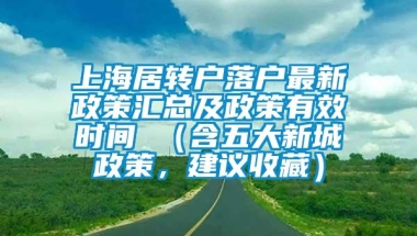 上海居转户落户最新政策汇总及政策有效时间 （含五大新城政策，建议收藏）