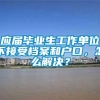 应届毕业生工作单位不接受档案和户口，怎么解决？