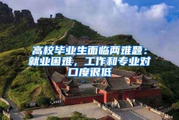 高校毕业生面临两难题：就业困难，工作和专业对口度很低