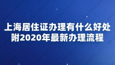 上海居住证办理有什么好处,附2020年最新办理流程