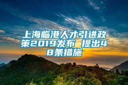 上海临港人才引进政策2019发布 提出48条措施