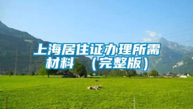 上海居住证办理所需材料 （完整版）