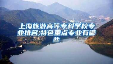 上海旅游高等专科学校专业排名,特色重点专业有哪些