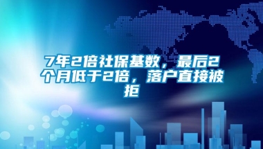 7年2倍社保基数，最后2个月低于2倍，落户直接被拒