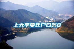 上大学要迁户口吗0