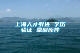 上海人才引进 学历验证 拿回原件