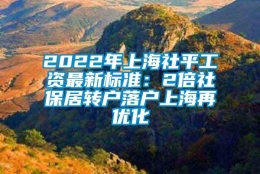 2022年上海社平工资最新标准：2倍社保居转户落户上海再优化