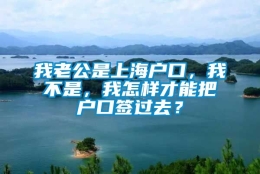 我老公是上海户口，我不是，我怎样才能把户口签过去？