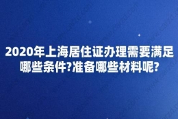 2020年上海居住证办理需要满足哪些条件？准备哪些材料呢？