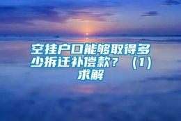 空挂户口能够取得多少拆迁补偿款？（1）求解