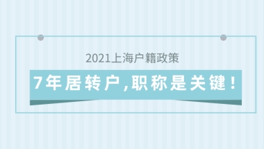 2021上海户籍政策,7年居转户,职称问题是关键！