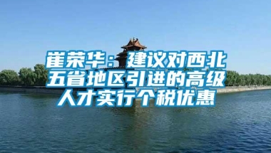 崔荣华：建议对西北五省地区引进的高级人才实行个税优惠