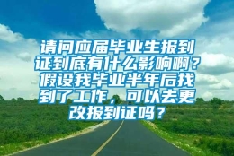 请问应届毕业生报到证到底有什么影响啊？假设我毕业半年后找到了工作，可以去更改报到证吗？