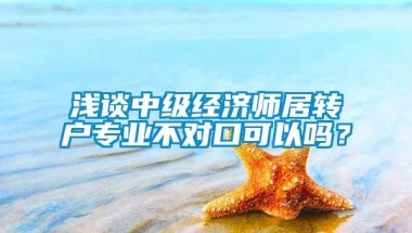 浅谈中级经济师居转户专业不对口可以吗？