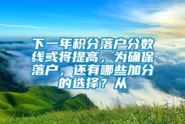 下一年积分落户分数线或将提高，为确保落户，还有哪些加分的选择？从