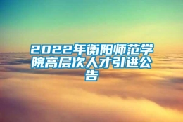 2022年衡阳师范学院高层次人才引进公告