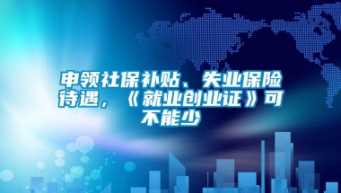 申领社保补贴、失业保险待遇，《就业创业证》可不能少