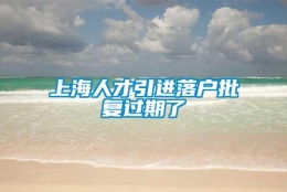 上海人才引进落户批复过期了