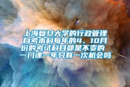 上海复旦大学的行政管理自考本科每年的4、10月份的考试科目都是不变的 一门课一年只有一次机会吗