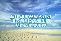 超16城市升级人才引进政策 购房、生活补贴成重要手段