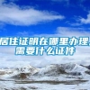 居住证明在哪里办理,需要什么证件