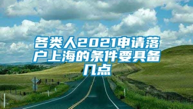 各类人2021申请落户上海的条件要具备几点