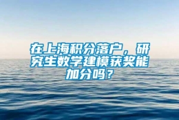 在上海积分落户，研究生数学建模获奖能加分吗？