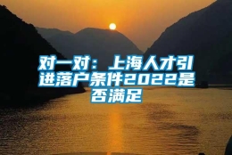 对一对：上海人才引进落户条件2022是否满足