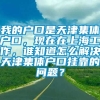 我的户口是天津集体户口，现在在上海工作，谁知道怎么解决天津集体户口挂靠的问题？