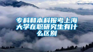 专科和本科报考上海大学在职研究生有什么区别