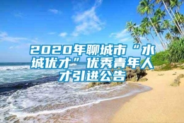 2020年聊城市“水城优才”优秀青年人才引进公告