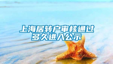 上海居转户审核通过多久进入公示