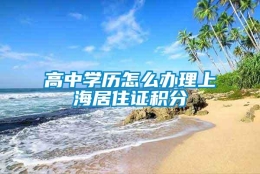 高中学历怎么办理上海居住证积分