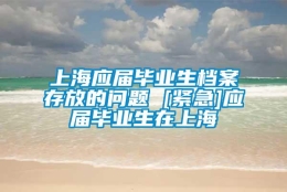 上海应届毕业生档案存放的问题 [紧急]应届毕业生在上海