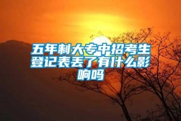 五年制大专中招考生登记表丢了有什么影响吗