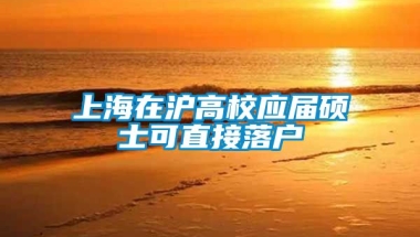 上海在沪高校应届硕士可直接落户