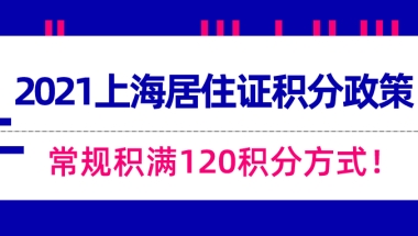 2021上海居住证积分政策!常规积满120积分方式!