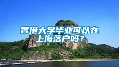 香港大学毕业可以在上海落户吗？