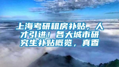 上海考研租房补贴，人才引进！各大城市研究生补贴概览，真香